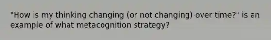 "How is my thinking changing (or not changing) over time?" is an example of what metacognition strategy?