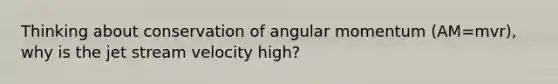 Thinking about conservation of angular momentum (AM=mvr), why is the jet stream velocity high?