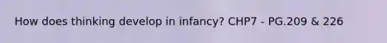 How does thinking develop in infancy? CHP7 - PG.209 & 226
