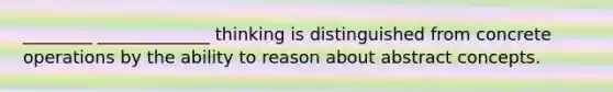 ________ _____________ thinking is distinguished from concrete operations by the ability to reason about abstract concepts.