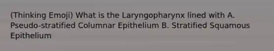 (Thinking Emoji) What is the Laryngopharynx lined with A. Pseudo-stratified Columnar Epithelium B. Stratified Squamous Epithelium