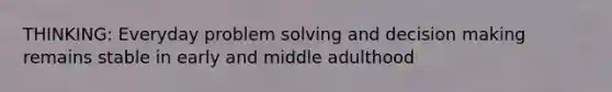 THINKING: Everyday problem solving and decision making remains stable in early and middle adulthood