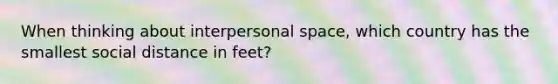 When thinking about interpersonal space, which country has the smallest social distance in feet?