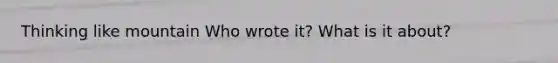 Thinking like mountain Who wrote it? What is it about?