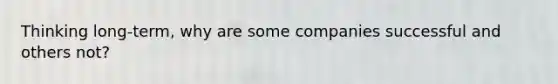 Thinking long-term, why are some companies successful and others not?