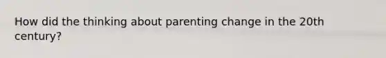 How did the thinking about parenting change in the 20th century?