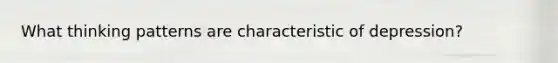 What thinking patterns are characteristic of depression?