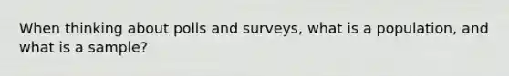 When thinking about polls and surveys, what is a population, and what is a sample?