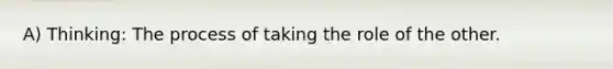 A) Thinking: The process of taking the role of the other.