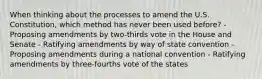 When thinking about the processes to amend the U.S. Constitution, which method has never been used before? - Proposing amendments by two-thirds vote in the House and Senate - Ratifying amendments by way of state convention - Proposing amendments during a national convention - Ratifying amendments by three-fourths vote of the states