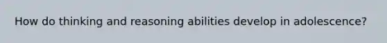 How do thinking and reasoning abilities develop in adolescence?