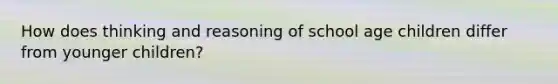How does thinking and reasoning of school age children differ from younger children?