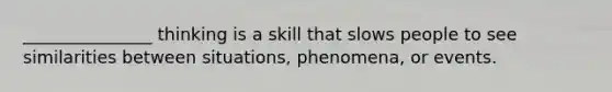 _______________ thinking is a skill that slows people to see similarities between situations, phenomena, or events.