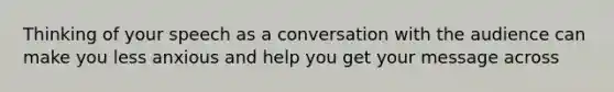 Thinking of your speech as a conversation with the audience can make you less anxious and help you get your message across