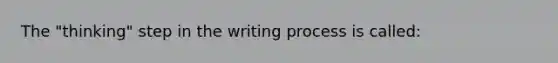 The "thinking" step in the writing process is called: