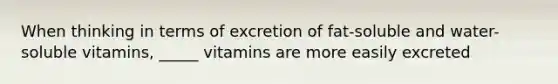 When thinking in terms of excretion of fat-soluble and water-soluble vitamins, _____ vitamins are more easily excreted