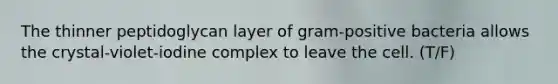 The thinner peptidoglycan layer of gram-positive bacteria allows the crystal-violet-iodine complex to leave the cell. (T/F)