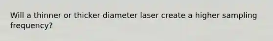 Will a thinner or thicker diameter laser create a higher sampling frequency?