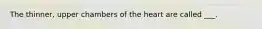 The thinner, upper chambers of the heart are called ___.