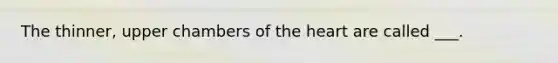 The thinner, upper chambers of the heart are called ___.