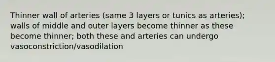 Thinner wall of arteries (same 3 layers or tunics as arteries); walls of middle and outer layers become thinner as these become thinner; both these and arteries can undergo vasoconstriction/vasodilation