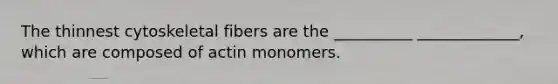 The thinnest cytoskeletal fibers are the __________ _____________, which are composed of actin monomers.