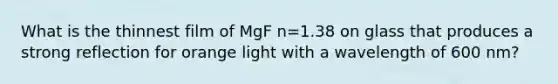 What is the thinnest film of MgF n=1.38 on glass that produces a strong reflection for orange light with a wavelength of 600 nm?