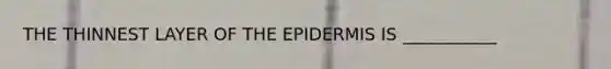 THE THINNEST LAYER OF THE EPIDERMIS IS ___________