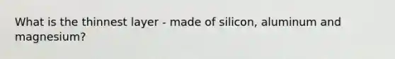 What is the thinnest layer - made of silicon, aluminum and magnesium?