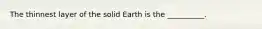 The thinnest layer of the solid Earth is the __________.