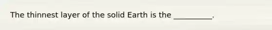 The thinnest layer of the solid Earth is the __________.