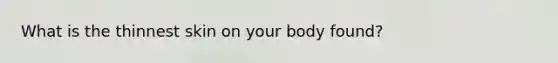 What is the thinnest skin on your body found?