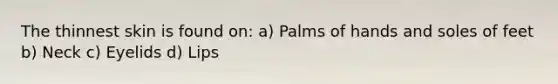 The thinnest skin is found on: a) Palms of hands and soles of feet b) Neck c) Eyelids d) Lips