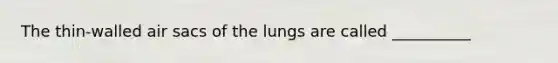 The thin-walled air sacs of the lungs are called __________