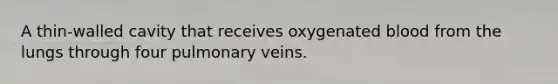 A thin-walled cavity that receives oxygenated blood from the lungs through four pulmonary veins.