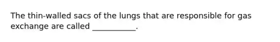 The thin-walled sacs of the lungs that are responsible for gas exchange are called ___________.