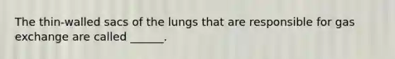 The thin-walled sacs of the lungs that are responsible for <a href='https://www.questionai.com/knowledge/kU8LNOksTA-gas-exchange' class='anchor-knowledge'>gas exchange</a> are called ______.