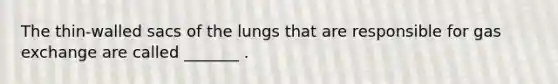 The thin-walled sacs of the lungs that are responsible for gas exchange are called _______ .