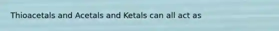 Thioacetals and Acetals and Ketals can all act as