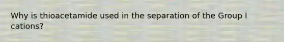 Why is thioacetamide used in the separation of the Group I cations?