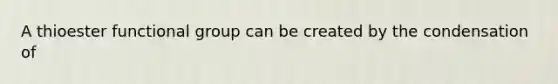 A thioester functional group can be created by the condensation of