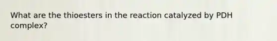 What are the thioesters in the reaction catalyzed by PDH complex?