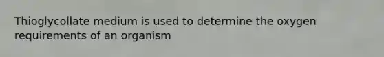 Thioglycollate medium is used to determine the oxygen requirements of an organism