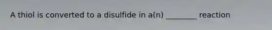 A thiol is converted to a disulfide in a(n) ________ reaction