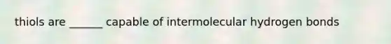 thiols are ______ capable of intermolecular hydrogen bonds