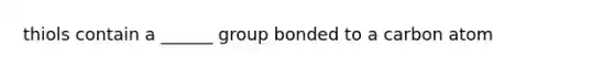 thiols contain a ______ group bonded to a carbon atom