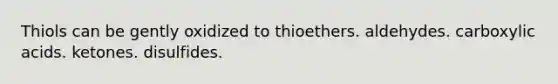 Thiols can be gently oxidized to thioethers. aldehydes. carboxylic acids. ketones. disulfides.