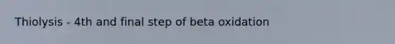 Thiolysis - 4th and final step of beta oxidation