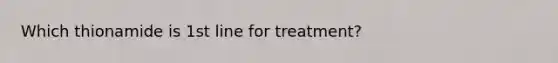 Which thionamide is 1st line for treatment?