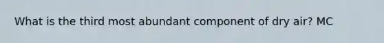 What is the third most abundant component of dry air? MC